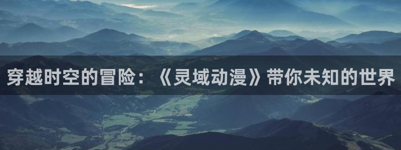 虫虫漫画完结榜：穿越时空的冒险：《灵域动漫》带你未知的世界配图