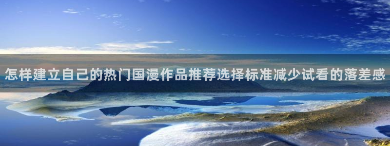 虫虫漫画作品：怎样建立自己的热门国漫作品推荐选择标准减少试看的落差感配图