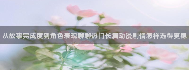 虫虫漫画哪个网站可以看：从故事完成度到角色表现聊聊热门长篇动漫剧情怎样选得更稳配图