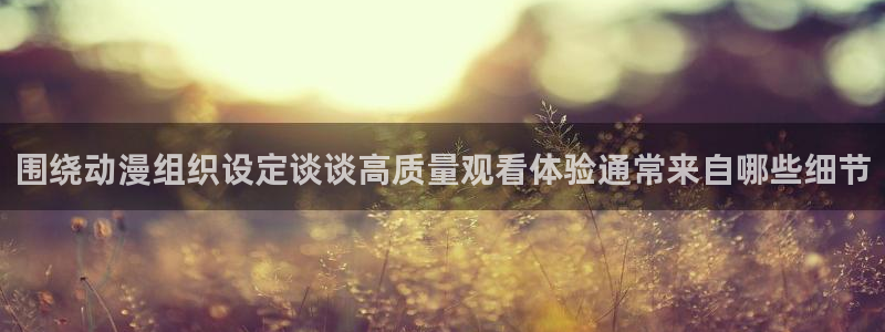 虫虫漫画热门排行：围绕动漫组织设定谈谈高质量观看体验通常来自哪些细节配图