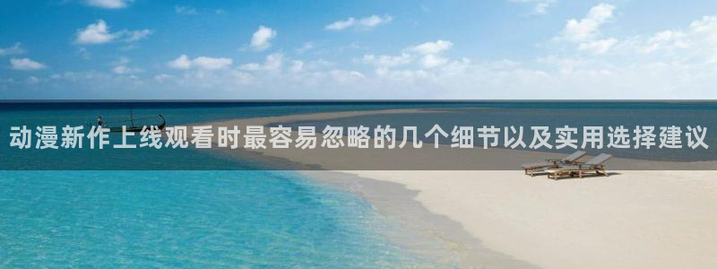虫虫漫画完整版：动漫新作上线观看时最容易忽略的几个细节以及实用选择建议配图