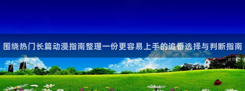 虫虫漫画本周排行：围绕热门长篇动漫指南整理一份更容易上手的追番选择与判断指南配图