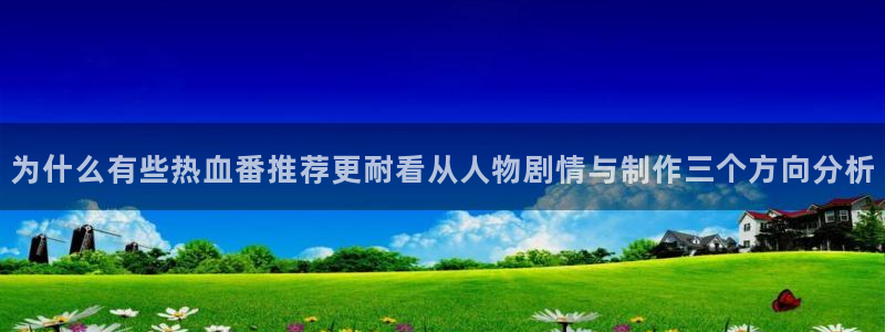 虫虫漫画完结作品:为什么有些热血番推荐更耐看从人物剧情与制作三个方向分析配图
