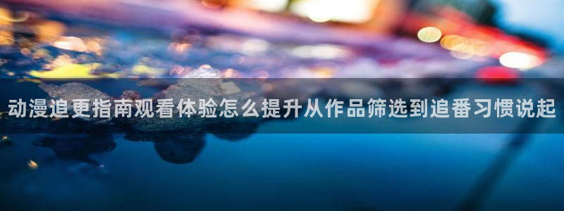 2026虫虫漫画新作:动漫追更指南观看体验怎么提升从作品筛选到追番习惯说起配图
