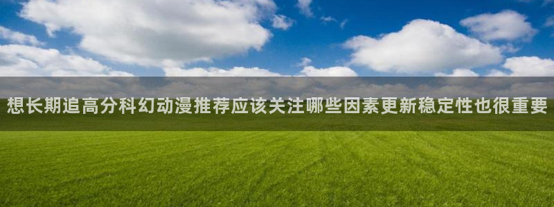 虫虫漫画最新:想长期追高分科幻动漫推荐应该关注哪些因素更新稳定性也很重要配图