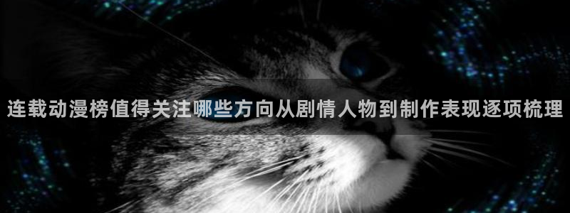 虫虫漫画人气榜:连载动漫榜值得关注哪些方向从剧情人物到制作表现逐项梳理配图