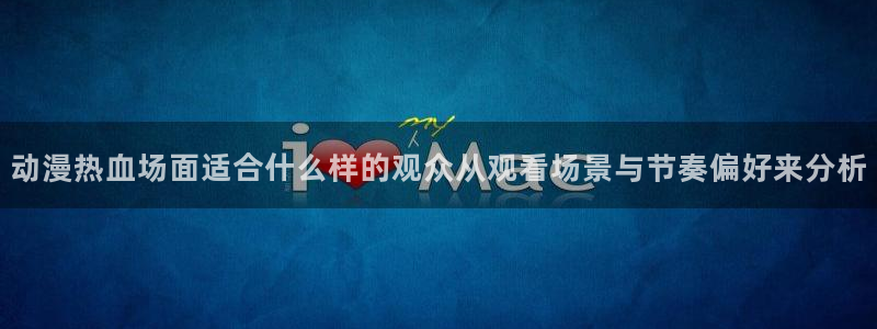 虫虫漫画完结作品:动漫热血场面适合什么样的观众从观看场景与节奏偏好来分析配图