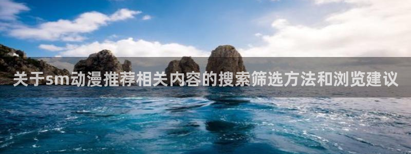 虫虫漫画在线高清:关于sm动漫推荐相关内容的搜索筛选方法和浏览建议配图