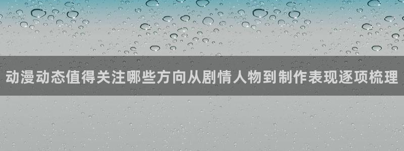 虫虫漫画阅读大全：动漫动态值得关注哪些方向从剧情人物到制作表现逐项梳理配图