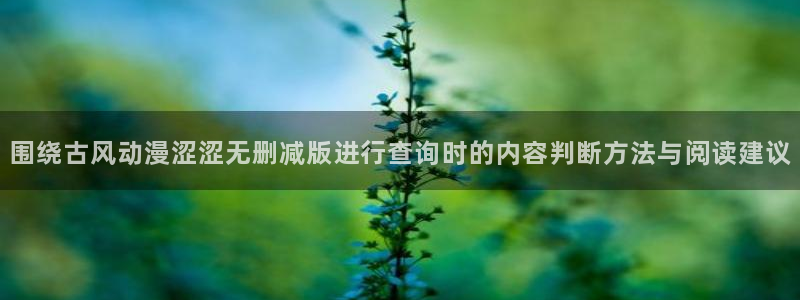 虫虫漫画本月推荐：围绕古风动漫涩涩无删减版进行查询时的内容判断方法与阅读建议配图